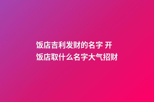 饭店吉利发财的名字 开饭店取什么名字大气招财-第1张-店铺起名-玄机派